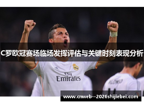 C罗欧冠赛场临场发挥评估与关键时刻表现分析 C罗欧冠赛场临场发挥评估与关键时刻表现分析