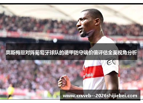 奥斯梅恩对阵葡萄牙球队的德甲防守端价值评估全面视角分析 奥斯梅恩对阵葡萄牙球队的德甲防守端价值评估全面视角分析