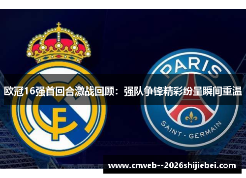 欧冠16强首回合激战回顾:强队争锋精彩纷呈瞬间重温 欧冠16强首回合激战回顾:强队争锋精彩纷呈瞬间重温