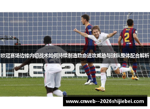欧冠赛场边锋内切战术如何持续制造致命进攻威胁与球队整体配合解析 欧冠赛场边锋内切战术如何持续制造致命进攻威胁与球队整体配合解析