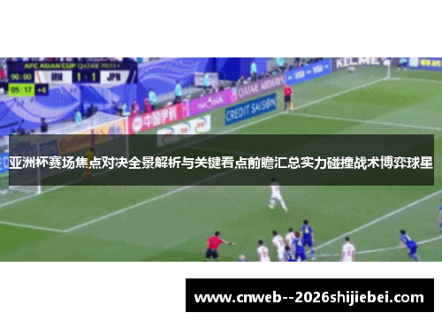 亚洲杯赛场焦点对决全景解析与关键看点前瞻汇总实力碰撞战术博弈球星 亚洲杯赛场焦点对决全景解析与关键看点前瞻汇总实力碰撞战术博弈球星