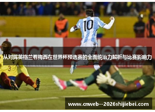 从对阵英格兰看梅西在世界杯预选赛的全面统治力解析与比赛影响力 从对阵英格兰看梅西在世界杯预选赛的全面统治力解析与比赛影响力