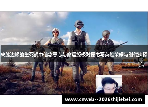 决胜边缘的生死战中信念意志与命运终极对撞书写英雄荣耀与时代抉择