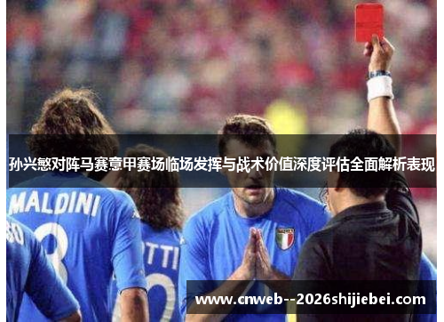 孙兴慜对阵马赛意甲赛场临场发挥与战术价值深度评估全面解析表现 孙兴慜对阵马赛意甲赛场临场发挥与战术价值深度评估全面解析表现