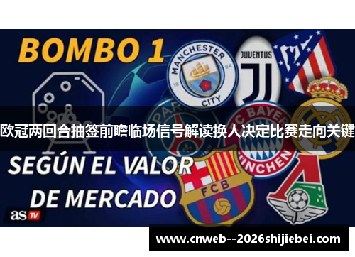 欧冠两回合抽签前瞻临场信号解读换人决定比赛走向关键 欧冠两回合抽签前瞻临场信号解读换人决定比赛走向关键