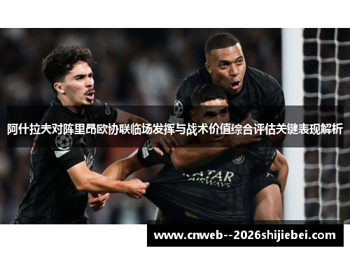 阿什拉夫对阵里昂欧协联临场发挥与战术价值综合评估关键表现解析 阿什拉夫对阵里昂欧协联临场发挥与战术价值综合评估关键表现解析