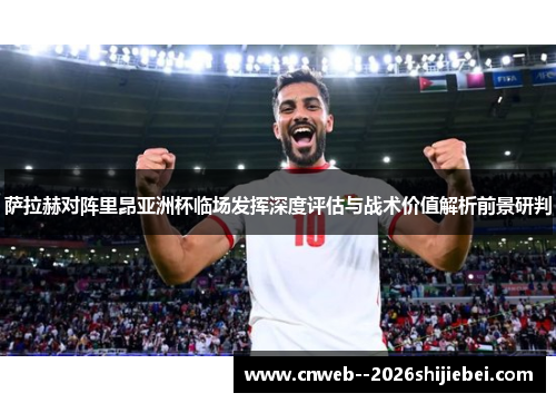 萨拉赫对阵里昂亚洲杯临场发挥深度评估与战术价值解析前景研判 萨拉赫对阵里昂亚洲杯临场发挥深度评估与战术价值解析前景研判