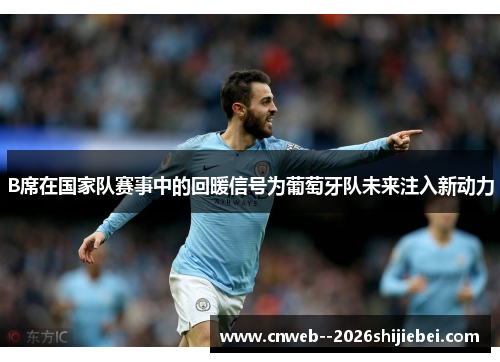 B席在国家队赛事中的回暖信号为葡萄牙队未来注入新动力 B席在国家队赛事中的回暖信号为葡萄牙队未来注入新动力
