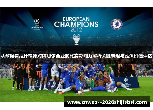 从数据看拉什福德对阵切尔西亚的比赛影响力解析关键表现与胜负价值评估 从数据看拉什福德对阵切尔西亚的比赛影响力解析关键表现与胜负价值评估