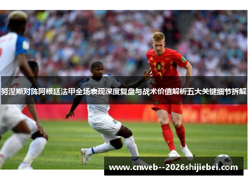 努涅斯对阵阿根廷法甲全场表现深度复盘与战术价值解析五大关键细节拆解 努涅斯对阵阿根廷法甲全场表现深度复盘与战术价值解析五大关键细节拆解