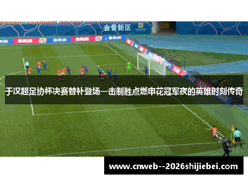 于汉超足协杯决赛替补登场一击制胜点燃申花冠军夜的英雄时刻传奇 于汉超足协杯决赛替补登场一击制胜点燃申花冠军夜的英雄时刻传奇
