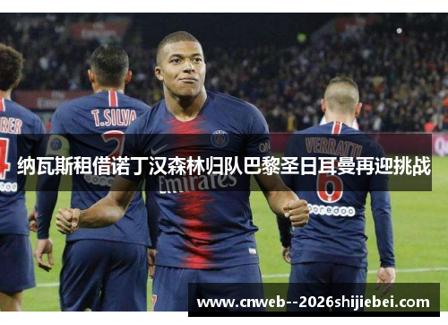 纳瓦斯租借诺丁汉森林归队巴黎圣日耳曼再迎挑战 纳瓦斯租借诺丁汉森林归队巴黎圣日耳曼再迎挑战