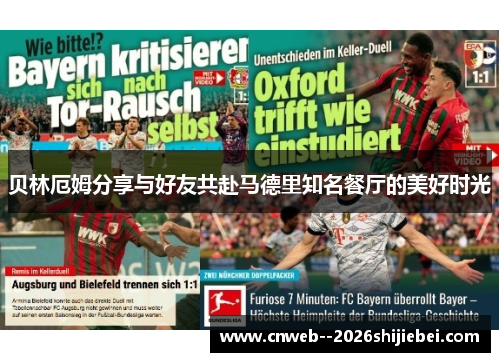 贝林厄姆分享与好友共赴马德里知名餐厅的美好时光 贝林厄姆分享与好友共赴马德里知名餐厅的美好时光