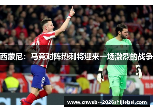 西蒙尼:马竞对阵热刺将迎来一场激烈的战争 西蒙尼:马竞对阵热刺将迎来一场激烈的战争