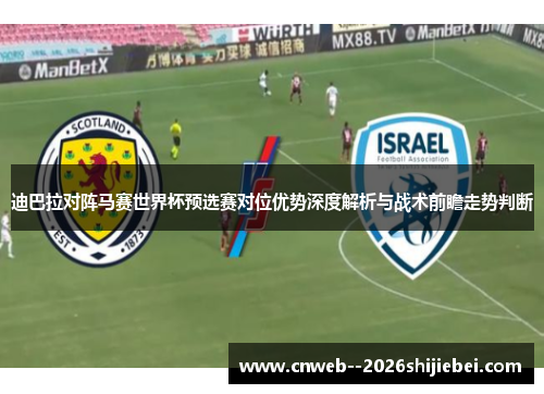 迪巴拉对阵马赛世界杯预选赛对位优势深度解析与战术前瞻走势判断 迪巴拉对阵马赛世界杯预选赛对位优势深度解析与战术前瞻走势判断