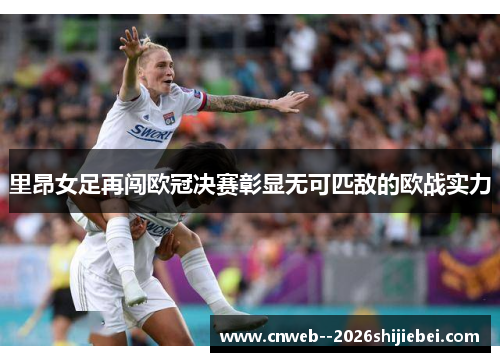 里昂女足再闯欧冠决赛彰显无可匹敌的欧战实力 里昂女足再闯欧冠决赛彰显无可匹敌的欧战实力