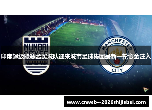 印度超级联赛孟买城队迎来城市足球集团最新一轮资金注入