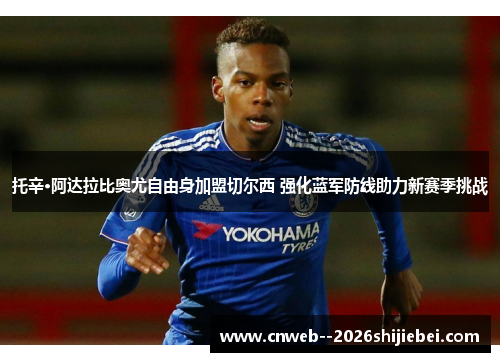 托辛·阿达拉比奥尤自由身加盟切尔西 强化蓝军防线助力新赛季挑战 托辛·阿达拉比奥尤自由身加盟切尔西 强化蓝军防线助力新赛季挑战