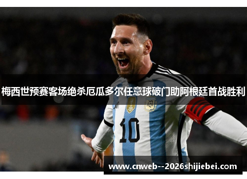 梅西世预赛客场绝杀厄瓜多尔任意球破门助阿根廷首战胜利