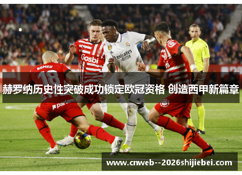 赫罗纳历史性突破成功锁定欧冠资格 创造西甲新篇章