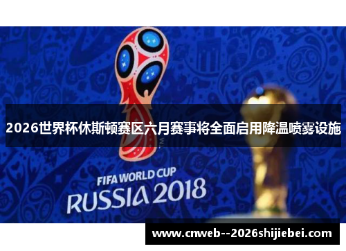 2026世界杯休斯顿赛区六月赛事将全面启用降温喷雾设施