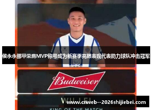 侯永永挪甲荣膺MVP称号成为新赛季亮眼表现代表助力球队冲击冠军 侯永永挪甲荣膺MVP称号成为新赛季亮眼表现代表助力球队冲击冠军