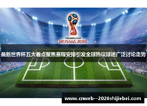 最新世界杯五大看点聚焦赛程安排引发全球热议球迷广泛讨论走势 最新世界杯五大看点聚焦赛程安排引发全球热议球迷广泛讨论走势